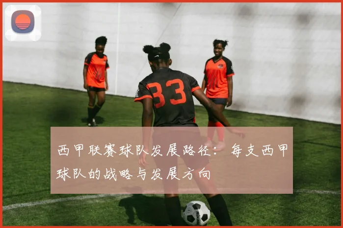 西甲联赛球队发展路径：每支西甲球队的战略与发展方向