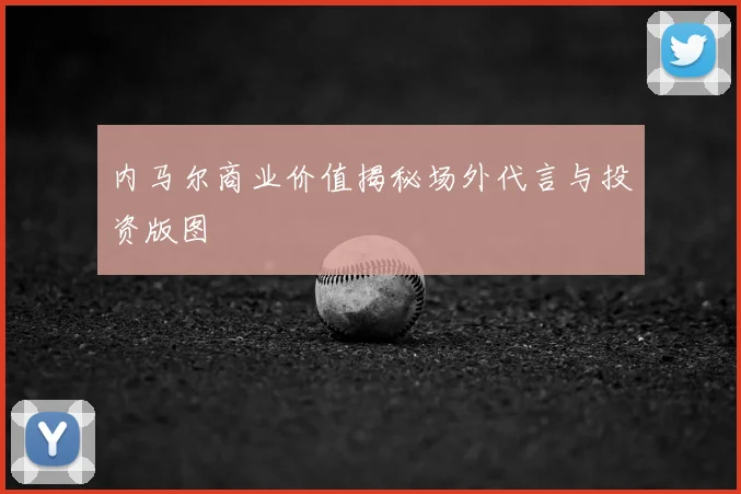 内马尔商业价值揭秘场外代言与投资版图